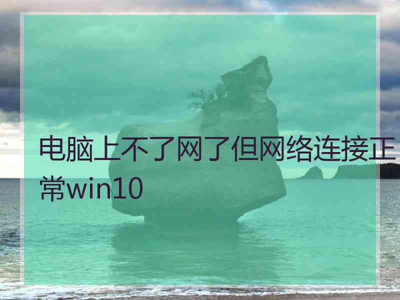 电脑上不了网了但网络连接正常win10