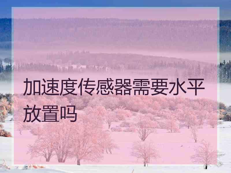 加速度传感器需要水平放置吗