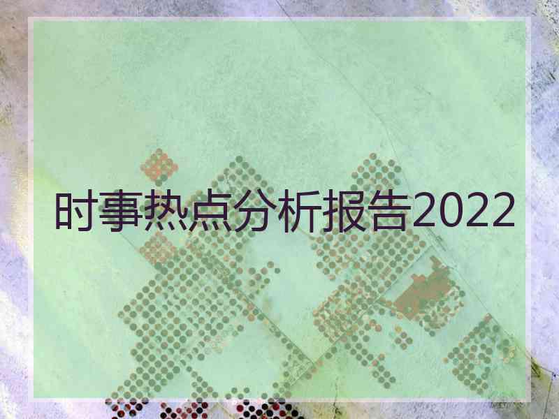 时事热点分析报告2022