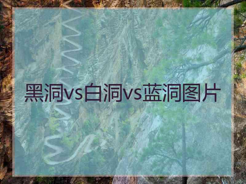 黑洞vs白洞vs蓝洞图片