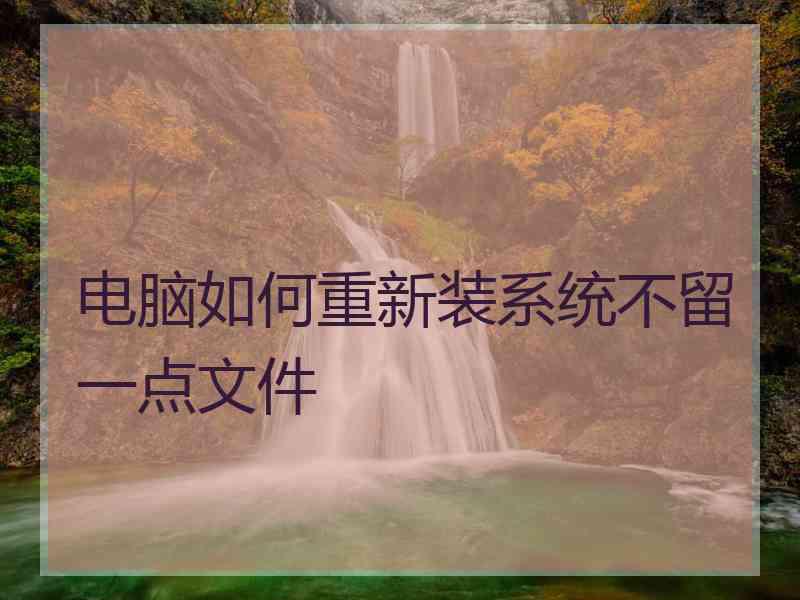 电脑如何重新装系统不留一点文件