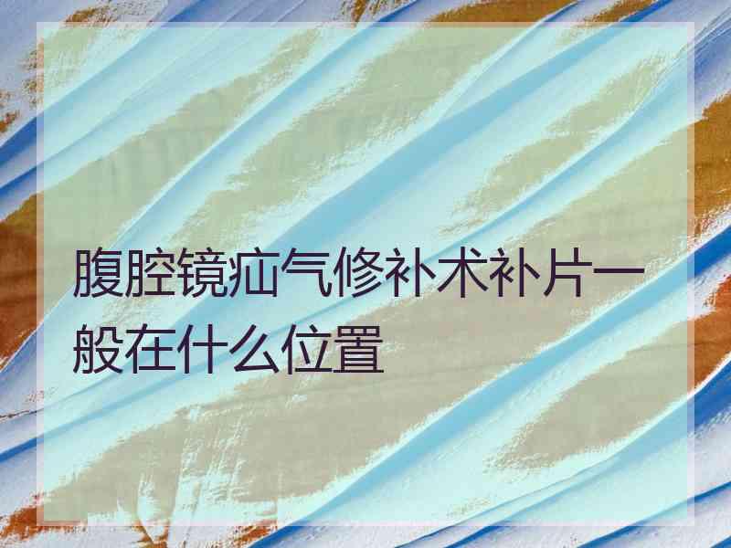 腹腔镜疝气修补术补片一般在什么位置