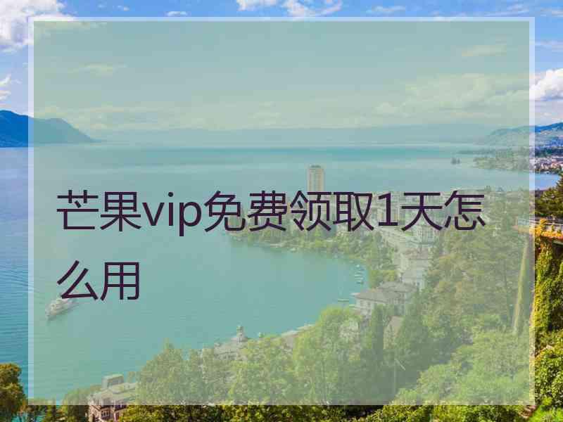 芒果vip免费领取1天怎么用