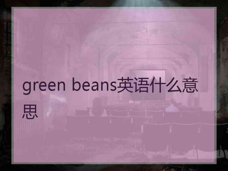 green beans英语什么意思