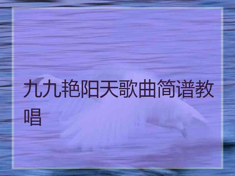 九九艳阳天歌曲简谱教唱