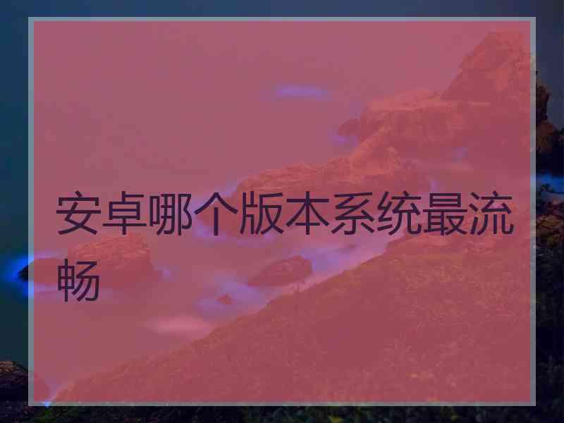 安卓哪个版本系统最流畅