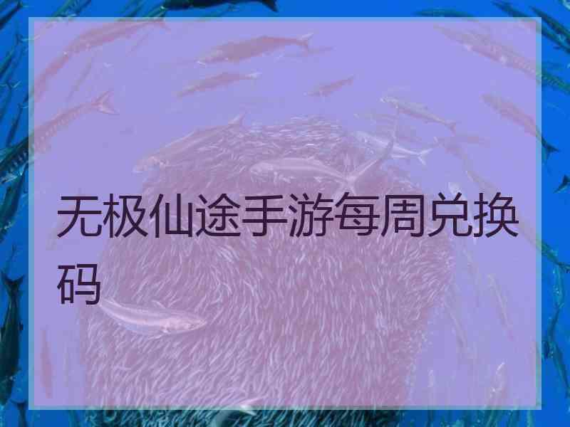 无极仙途手游每周兑换码