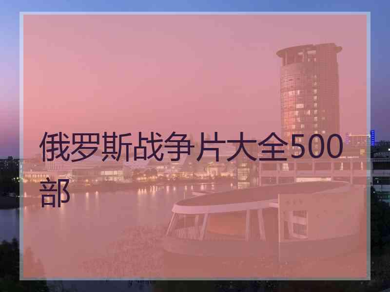 俄罗斯战争片大全500部