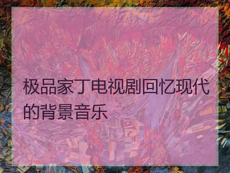 极品家丁电视剧回忆现代的背景音乐