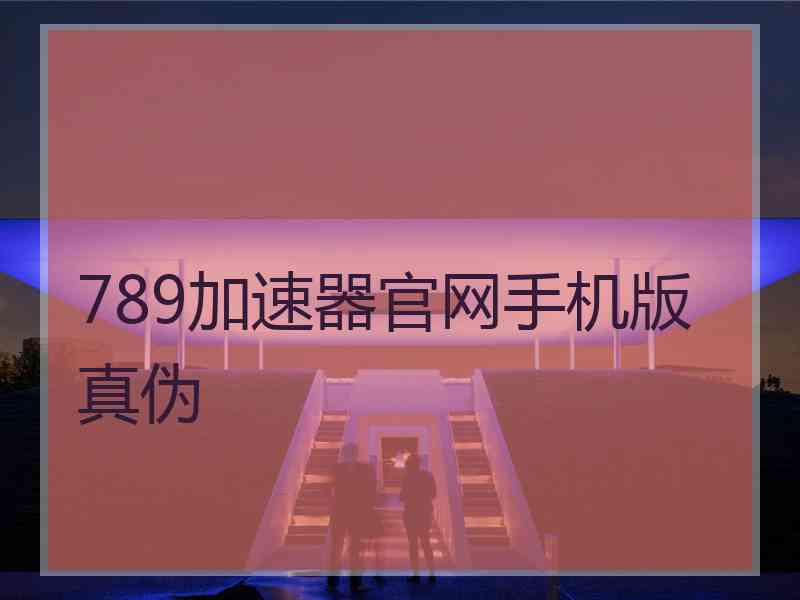 789加速器官网手机版真伪