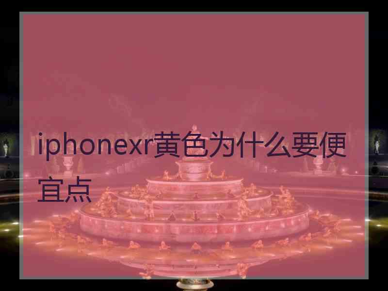 iphonexr黄色为什么要便宜点