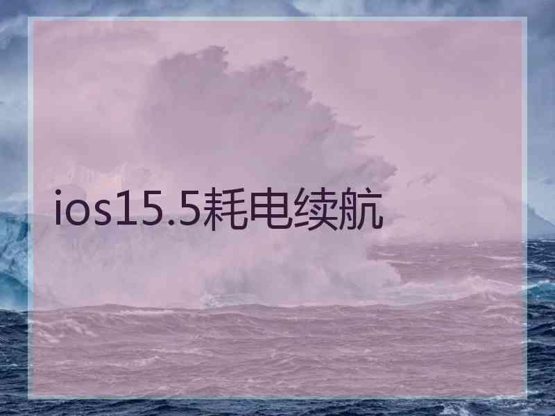 ios15.5耗电续航