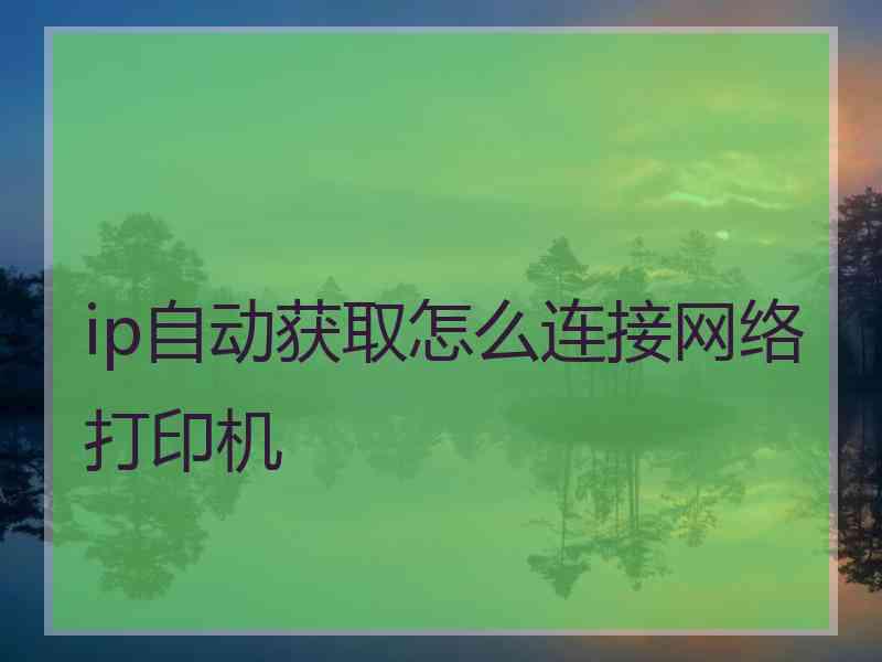 ip自动获取怎么连接网络打印机