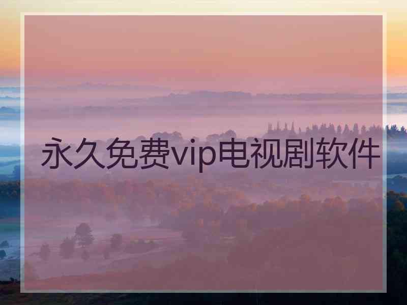 永久免费vip电视剧软件