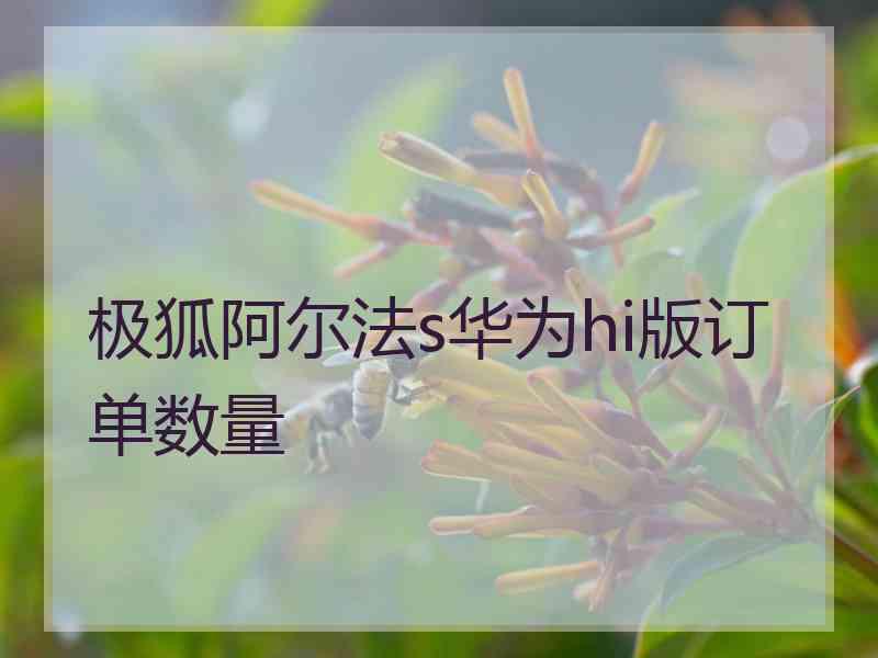 极狐阿尔法s华为hi版订单数量