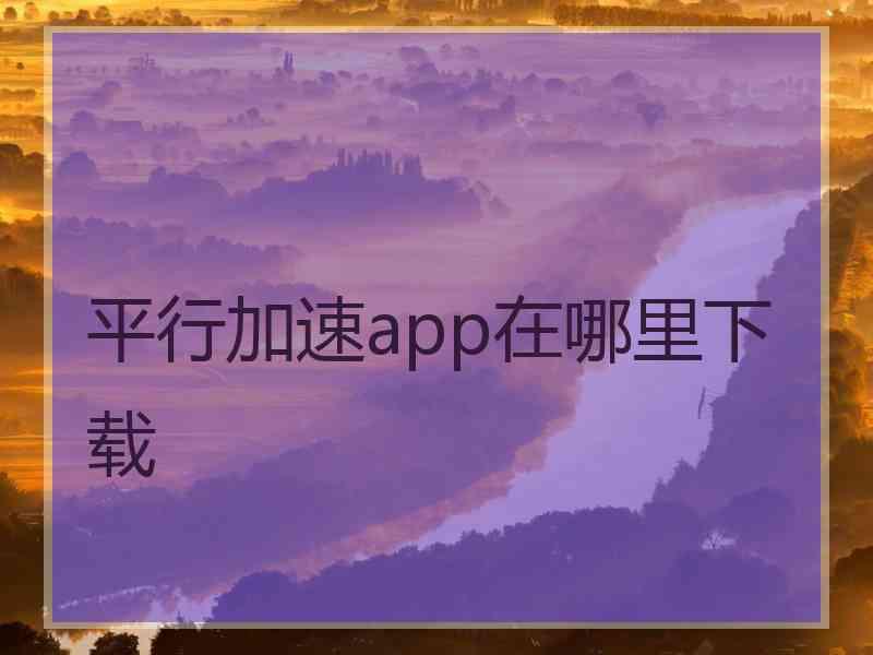 平行加速app在哪里下载