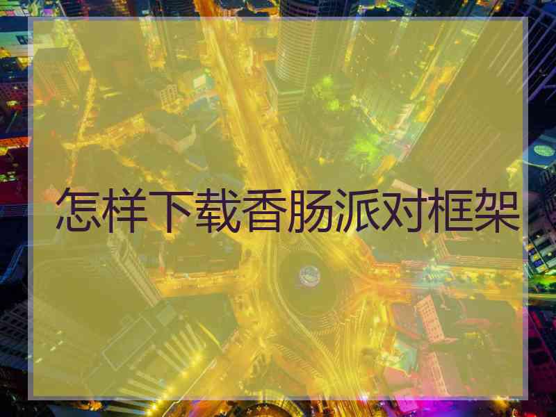 怎样下载香肠派对框架