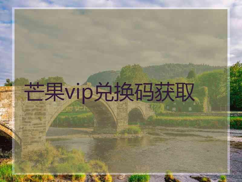 芒果vip兑换码获取