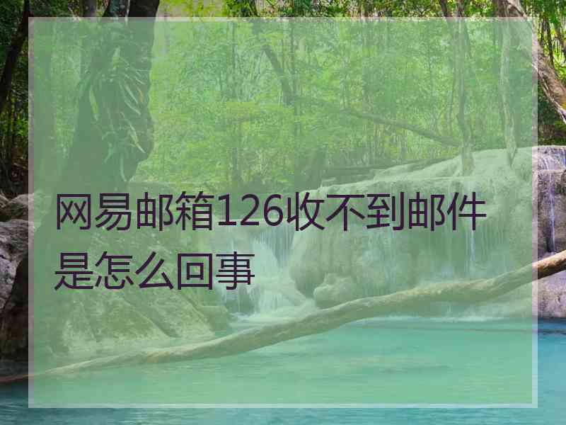 网易邮箱126收不到邮件是怎么回事