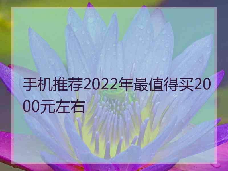 手机推荐2022年最值得买2000元左右