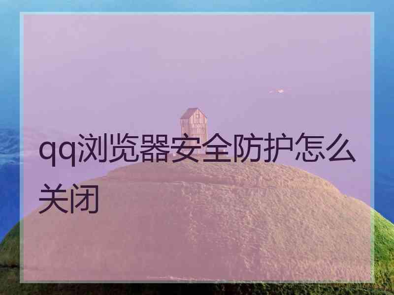 qq浏览器安全防护怎么关闭