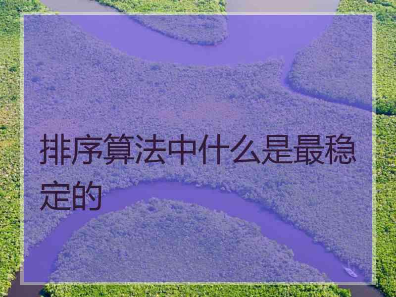 排序算法中什么是最稳定的