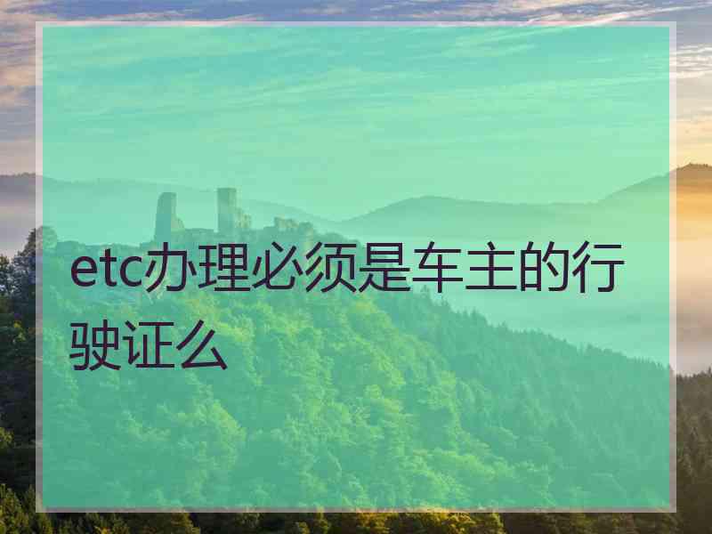 etc办理必须是车主的行驶证么