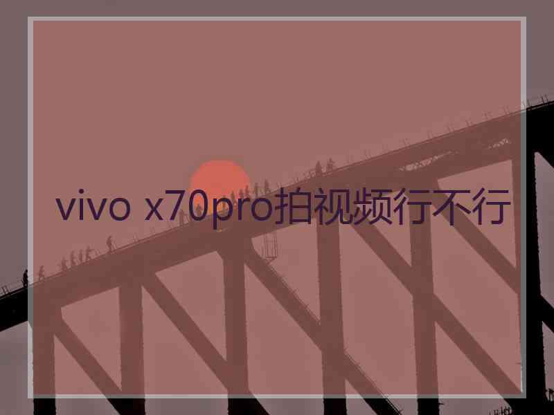 vivo x70pro拍视频行不行