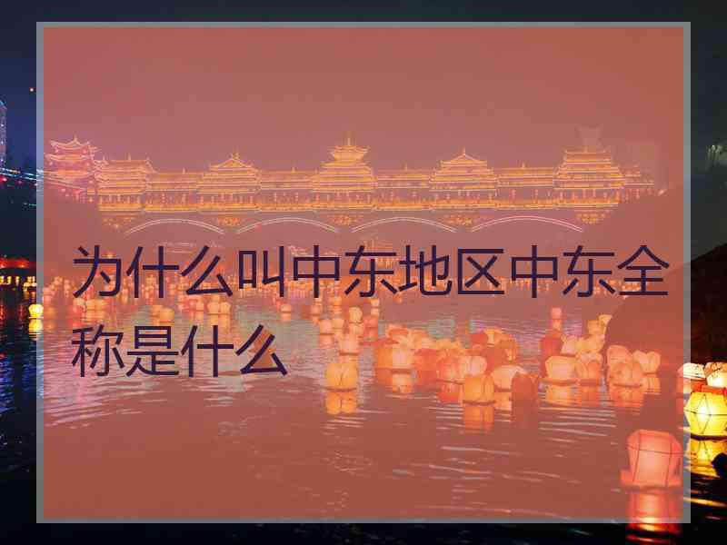 为什么叫中东地区中东全称是什么