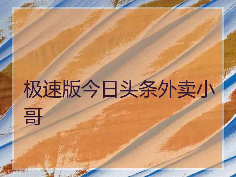 极速版今日头条外卖小哥