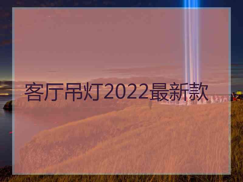 客厅吊灯2022最新款