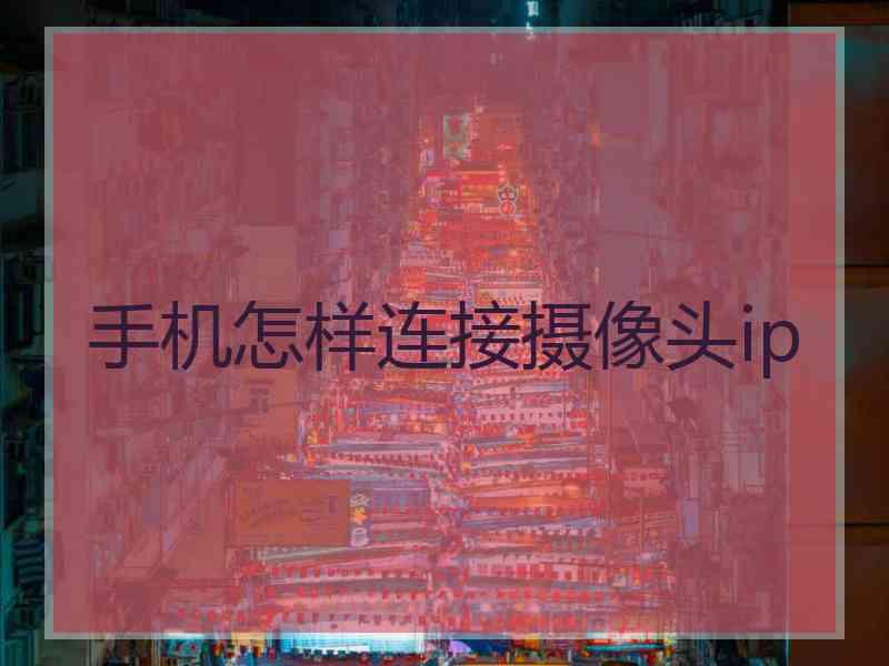 手机怎样连接摄像头ip