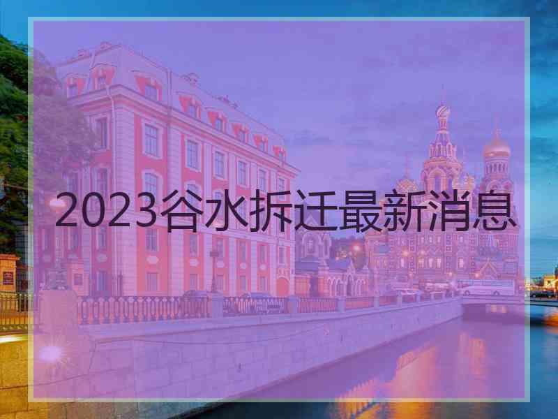 2023谷水拆迁最新消息