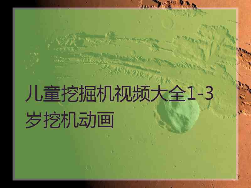 儿童挖掘机视频大全1-3岁挖机动画