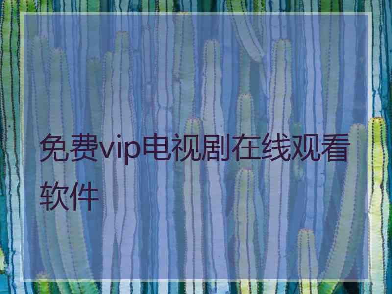 免费vip电视剧在线观看软件