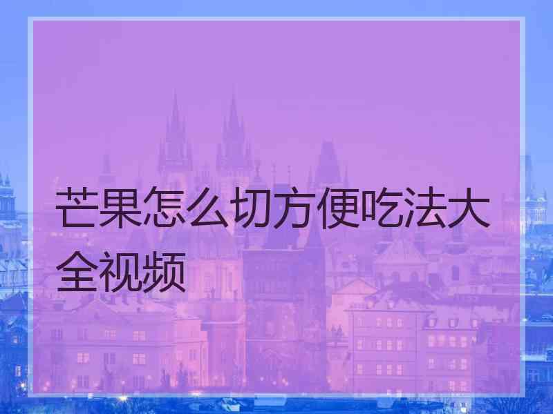 芒果怎么切方便吃法大全视频