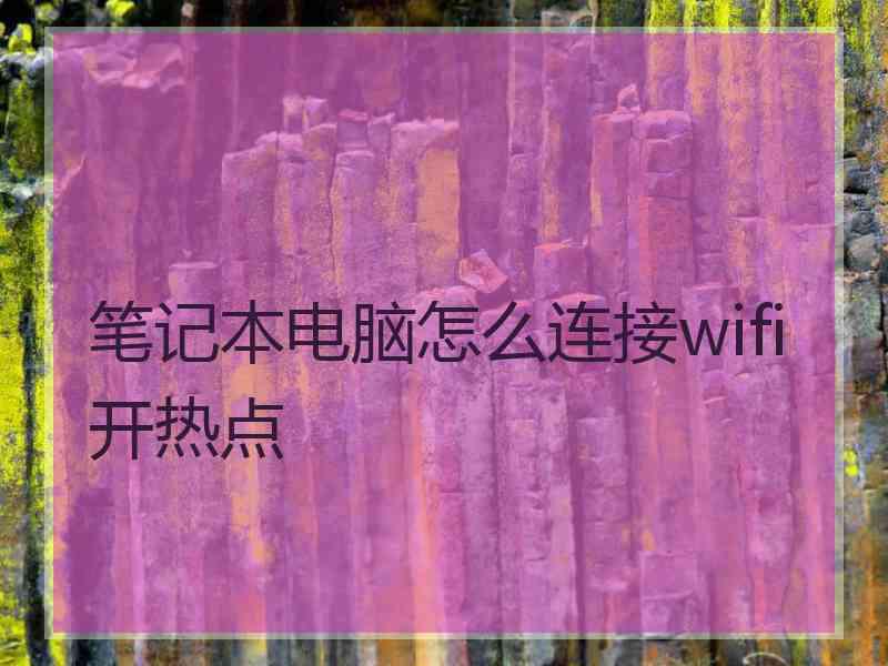 笔记本电脑怎么连接wifi开热点