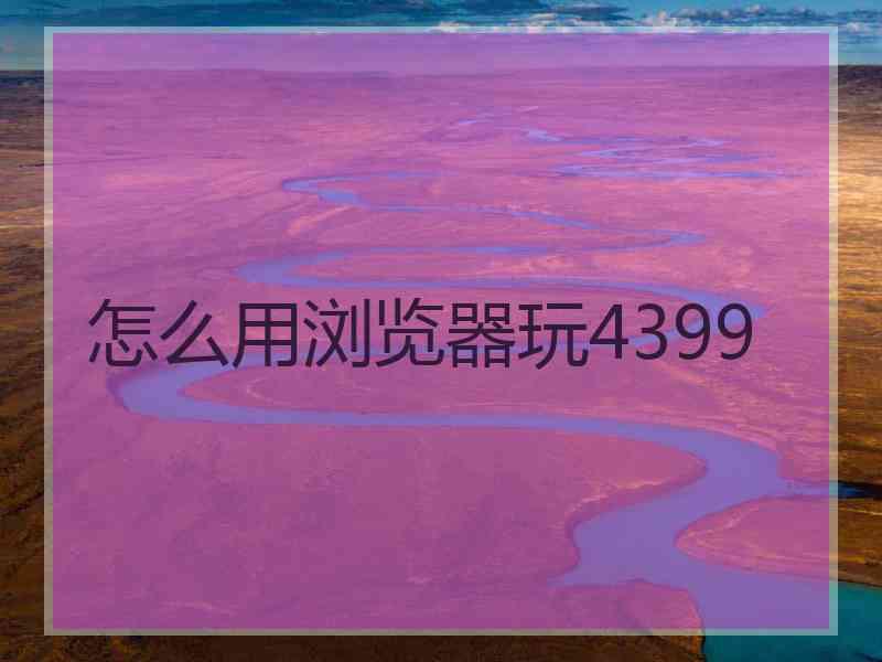 怎么用浏览器玩4399