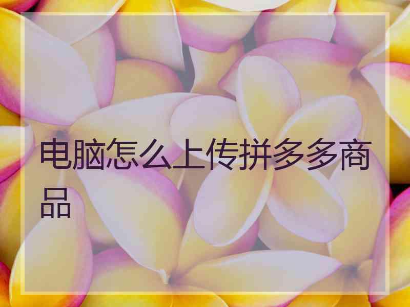 电脑怎么上传拼多多商品