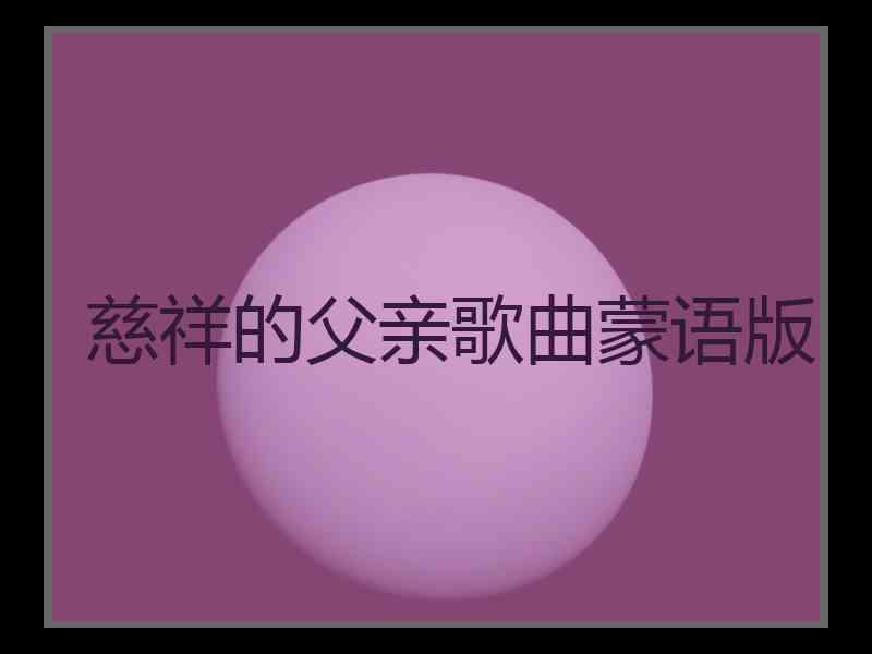 慈祥的父亲歌曲蒙语版