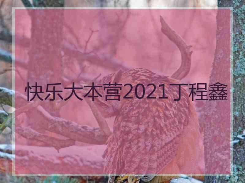 快乐大本营2021丁程鑫