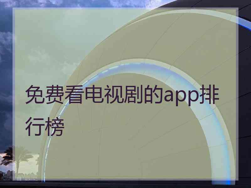 免费看电视剧的app排行榜