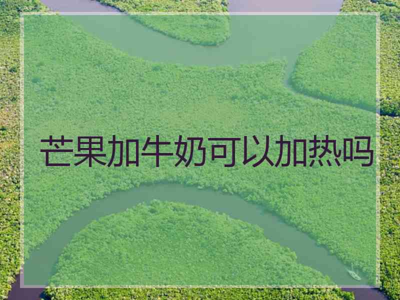 芒果加牛奶可以加热吗