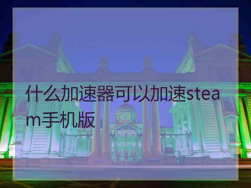 什么加速器可以加速steam手机版