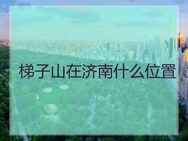 梯子山在济南什么位置