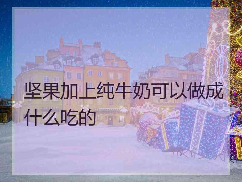 坚果加上纯牛奶可以做成什么吃的