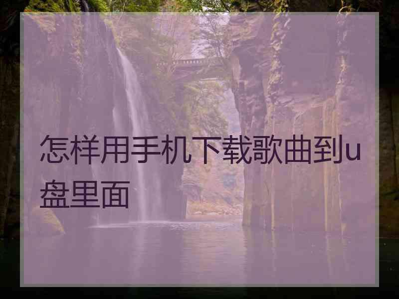 怎样用手机下载歌曲到u盘里面