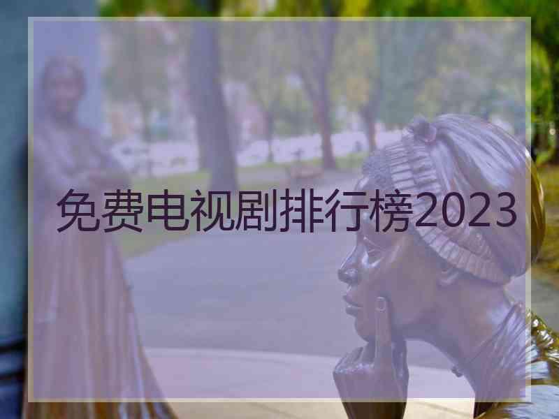 免费电视剧排行榜2023