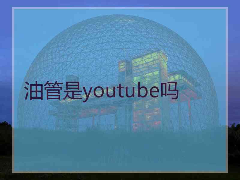 油管是youtube吗