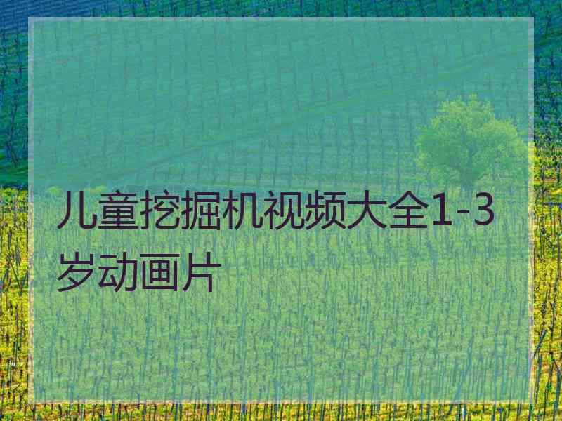 儿童挖掘机视频大全1-3岁动画片